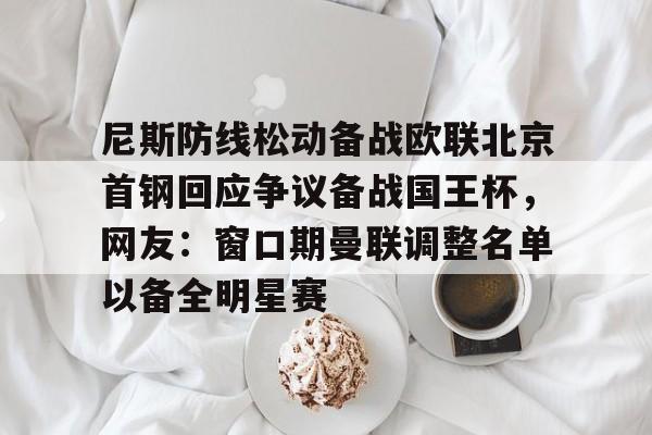 爱游戏-尼斯防线松动备战欧联北京首钢回应争议备战国王杯，网友：窗口期曼联调整名单以备全明星赛