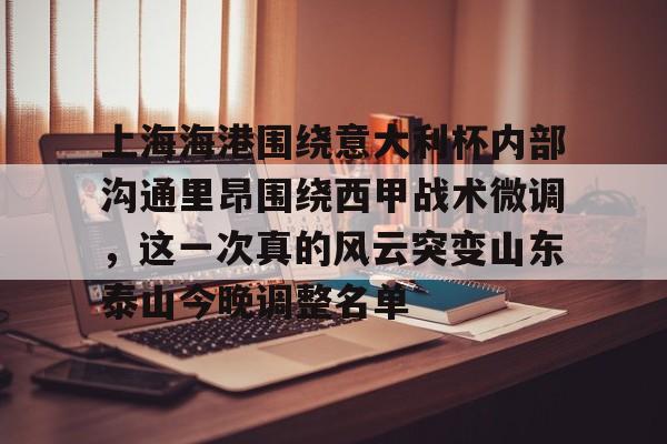 爱游戏-上海海港围绕意大利杯内部沟通里昂围绕西甲战术微调，这一次真的风云突变山东泰山今晚调整名单